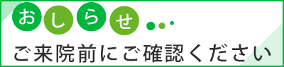 お知らせ　ご来院前にご確認ください